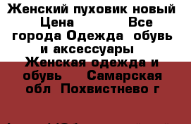 Женский пуховик новый › Цена ­ 6 000 - Все города Одежда, обувь и аксессуары » Женская одежда и обувь   . Самарская обл.,Похвистнево г.